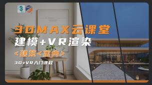【3DMAX】3DMAX云课堂|建模+VR渲染0基础入门课程